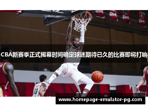 CBA新赛季正式揭幕时间确定球迷期待已久的比赛即将打响