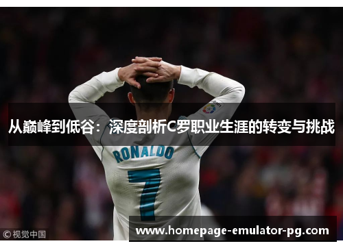 从巅峰到低谷：深度剖析C罗职业生涯的转变与挑战