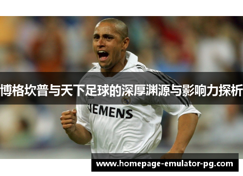 博格坎普与天下足球的深厚渊源与影响力探析