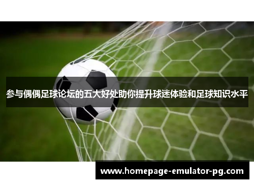 参与偶偶足球论坛的五大好处助你提升球迷体验和足球知识水平