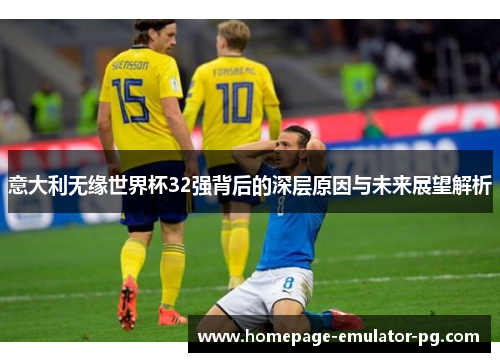 意大利无缘世界杯32强背后的深层原因与未来展望解析