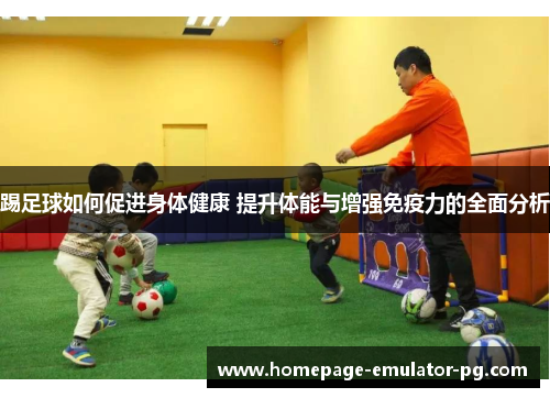 踢足球如何促进身体健康 提升体能与增强免疫力的全面分析 踢足球如何促进身体健康 提升体能与增强免疫力的全面分析