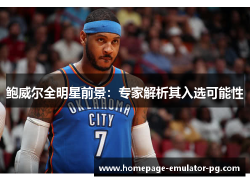 鲍威尔全明星前景：专家解析其入选可能性