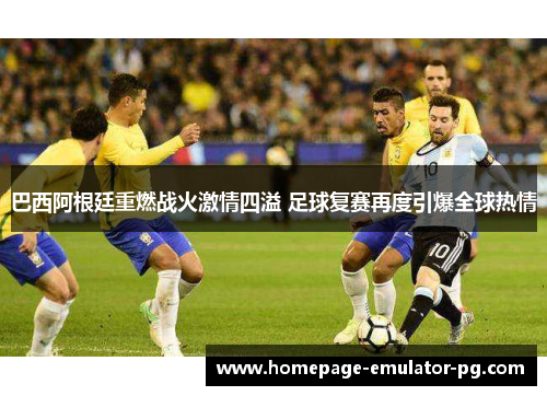 巴西阿根廷重燃战火激情四溢 足球复赛再度引爆全球热情