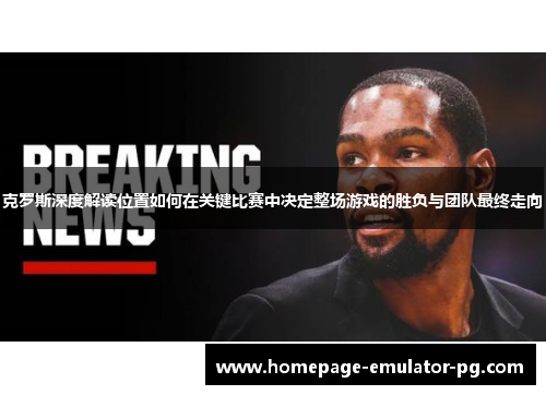 克罗斯深度解读位置如何在关键比赛中决定整场游戏的胜负与团队最终走向