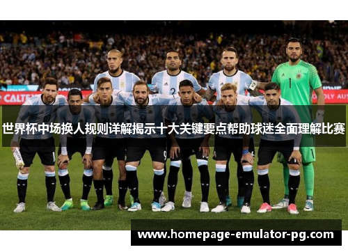 世界杯中场换人规则详解揭示十大关键要点帮助球迷全面理解比赛