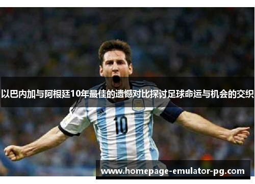 以巴内加与阿根廷10年最佳的遗憾对比探讨足球命运与机会的交织