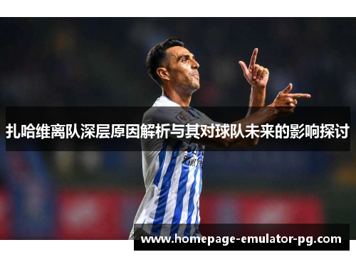 扎哈维离队深层原因解析与其对球队未来的影响探讨