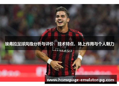 埃弗拉足球风格分析与评价:技术特点、场上作用与个人魅力 埃弗拉足球风格分析与评价:技术特点、场上作用与个人魅力