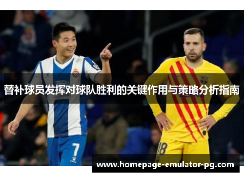 替补球员发挥对球队胜利的关键作用与策略分析指南