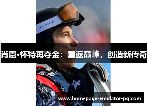 肖恩·怀特再夺金:重返巅峰,创造新传奇 肖恩·怀特再夺金:重返巅峰,创造新传奇