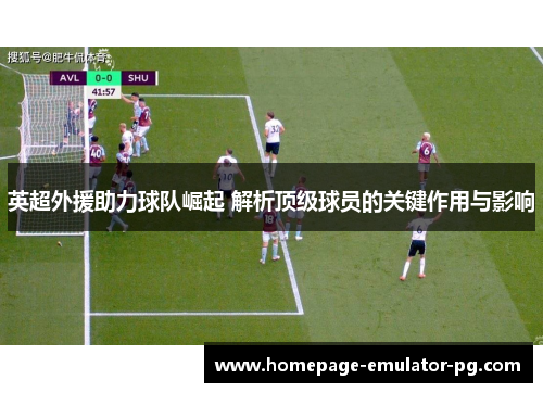 英超外援助力球队崛起 解析顶级球员的关键作用与影响