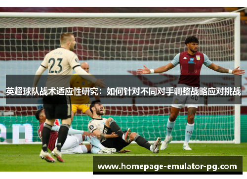 英超球队战术适应性研究：如何针对不同对手调整战略应对挑战