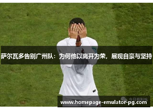 萨尔瓦多告别广州队：为何他以离开为荣，展现自豪与坚持