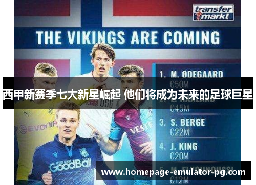 西甲新赛季七大新星崛起 他们将成为未来的足球巨星 西甲新赛季七大新星崛起 他们将成为未来的足球巨星