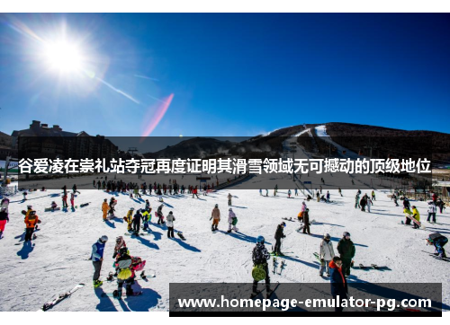 谷爱凌在崇礼站夺冠再度证明其滑雪领域无可撼动的顶级地位