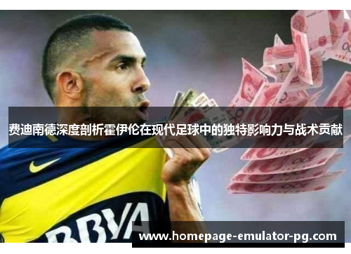 费迪南德深度剖析霍伊伦在现代足球中的独特影响力与战术贡献 费迪南德深度剖析霍伊伦在现代足球中的独特影响力与战术贡献