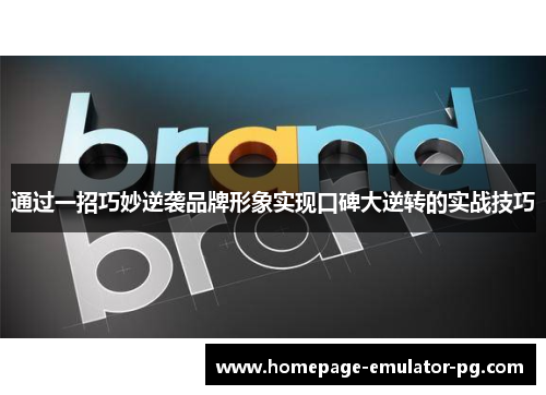 通过一招巧妙逆袭品牌形象实现口碑大逆转的实战技巧