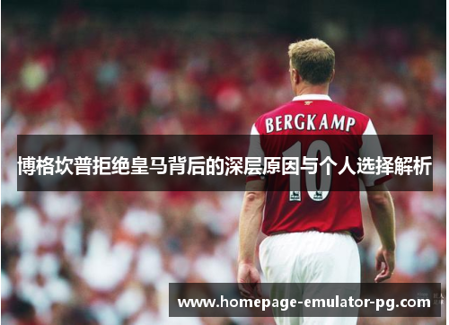 博格坎普拒绝皇马背后的深层原因与个人选择解析 博格坎普拒绝皇马背后的深层原因与个人选择解析