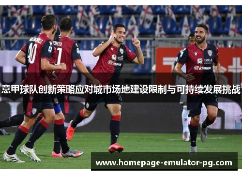 意甲球队创新策略应对城市场地建设限制与可持续发展挑战