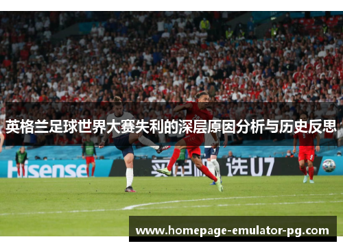 英格兰足球世界大赛失利的深层原因分析与历史反思 英格兰足球世界大赛失利的深层原因分析与历史反思