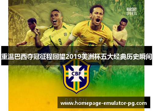 重温巴西夺冠征程回望2019美洲杯五大经典历史瞬间