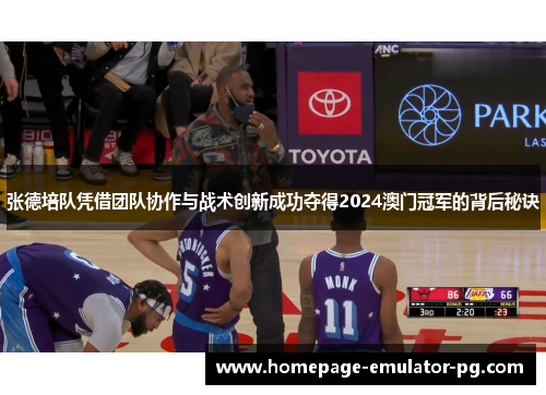 张德培队凭借团队协作与战术创新成功夺得2024澳门冠军的背后秘诀