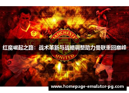 红魔崛起之路：战术革新与战略调整助力曼联重回巅峰
