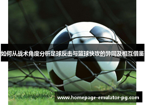 如何从战术角度分析足球反击与篮球快攻的异同及相互借鉴