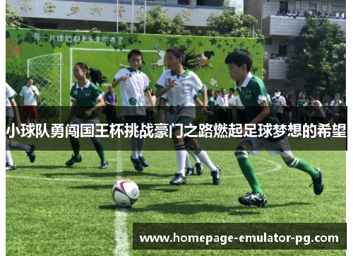 小球队勇闯国王杯挑战豪门之路燃起足球梦想的希望