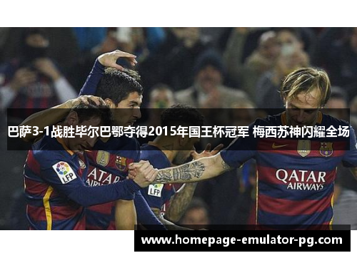 巴萨3-1战胜毕尔巴鄂夺得2015年国王杯冠军 梅西苏神闪耀全场