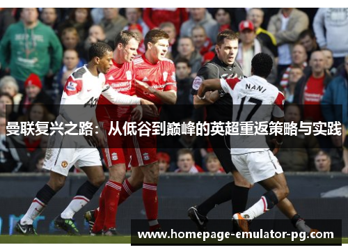 曼联复兴之路:从低谷到巅峰的英超重返策略与实践 曼联复兴之路:从低谷到巅峰的英超重返策略与实践