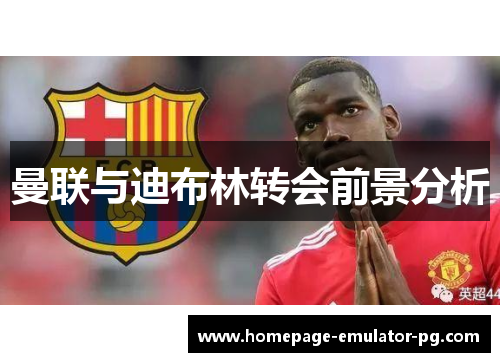 曼联与迪布林转会前景分析 曼联与迪布林转会前景分析