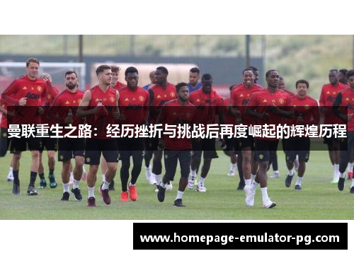 曼联重生之路:经历挫折与挑战后再度崛起的辉煌历程 曼联重生之路:经历挫折与挑战后再度崛起的辉煌历程