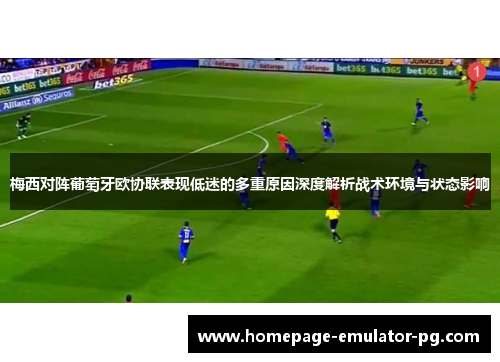 梅西对阵葡萄牙欧协联表现低迷的多重原因深度解析战术环境与状态影响