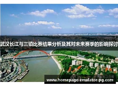 武汉长江与三镇比赛结果分析及其对未来赛季的影响探讨
