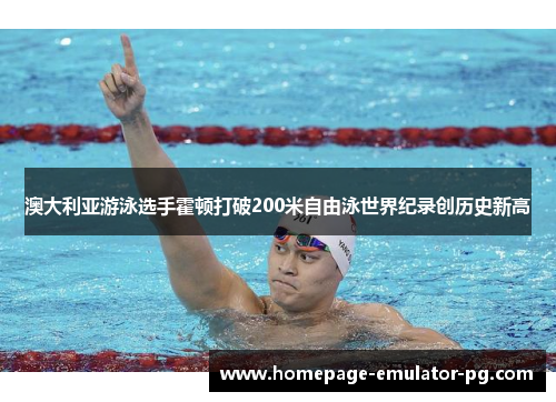 澳大利亚游泳选手霍顿打破200米自由泳世界纪录创历史新高