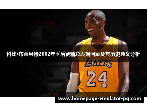 科比·布莱恩特2002年季后赛精彩表现回顾及其历史意义分析