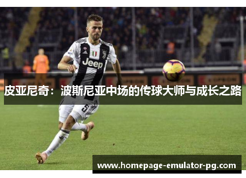 皮亚尼奇：波斯尼亚中场的传球大师与成长之路