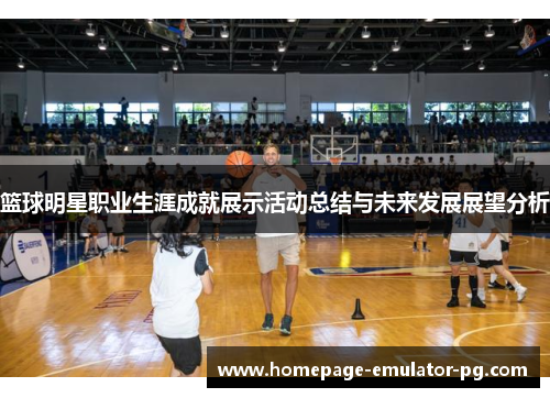 篮球明星职业生涯成就展示活动总结与未来发展展望分析