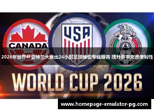 2026年世界杯亚特兰大推出24小时足球接驳专线服务 提升赛事交通便利性