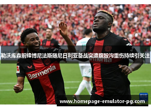 勒沃库森前锋博尼法斯随尼日利亚备战突遭腹股沟重伤持续引关注