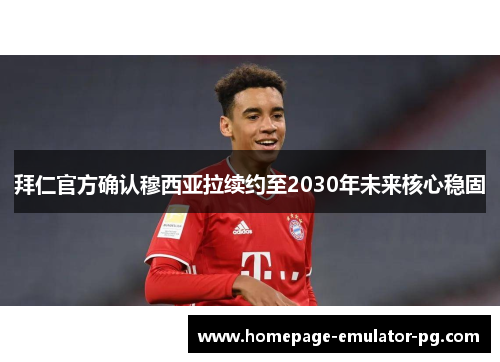 拜仁官方确认穆西亚拉续约至2030年未来核心稳固