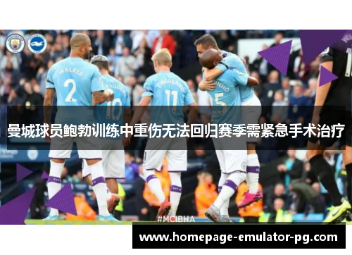 曼城球员鲍勃训练中重伤无法回归赛季需紧急手术治疗