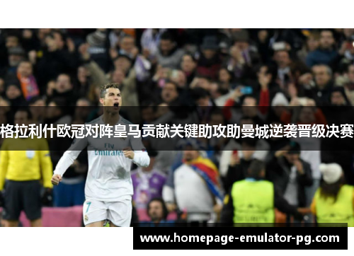 格拉利什欧冠对阵皇马贡献关键助攻助曼城逆袭晋级决赛