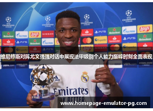 维尼修斯对阵尤文强强对话中展现法甲级别个人能力巅峰时刻全面表现
