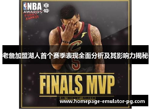 老詹加盟湖人首个赛季表现全面分析及其影响力揭秘