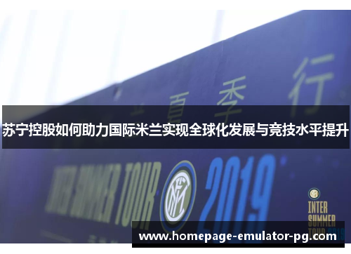 苏宁控股如何助力国际米兰实现全球化发展与竞技水平提升