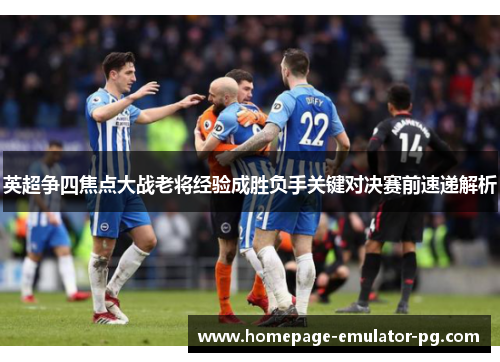 英超争四焦点大战老将经验成胜负手关键对决赛前速递解析