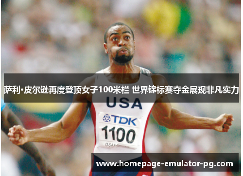 萨利·皮尔逊再度登顶女子100米栏 世界锦标赛夺金展现非凡实力